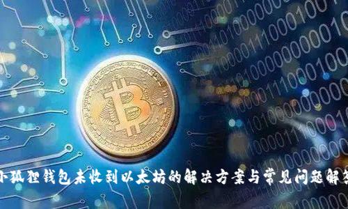 小狐狸钱包未收到以太坊的解决方案与常见问题解答
