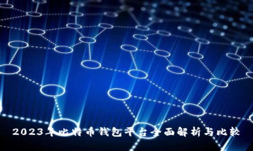 2023年比特币钱包平台全面解析与比较