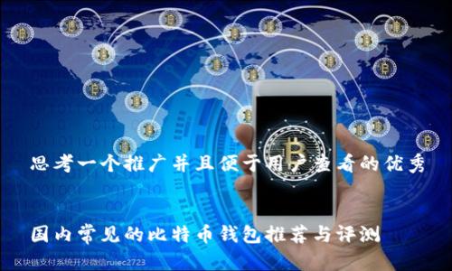 思考一个推广并且便于用户查看的优秀
国内常见的比特币钱包推荐与评测