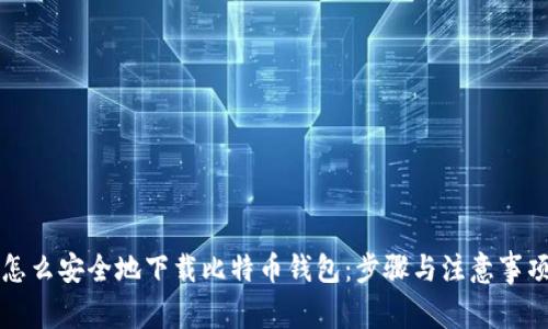 怎么安全地下载比特币钱包:步骤与注意事项