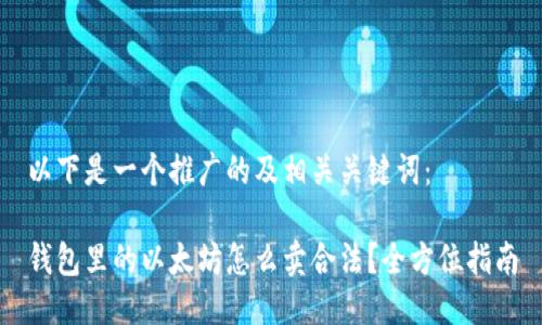 以下是一个推广的及相关关键词：

钱包里的以太坊怎么卖合法？全方位指南