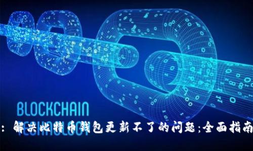 : 解决比特币钱包更新不了的问题:全面指南