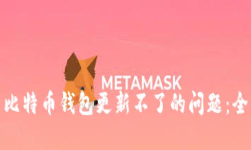 : 解决比特币钱包更新不了的问题:全面指南