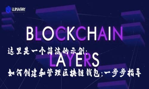 这里是一个简洁的示例：

如何创建和管理区块链钱包：一步步指导