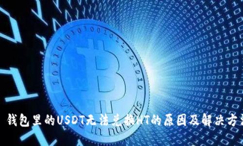 : 钱包里的USDT无法兑换HT的原因及解决方法